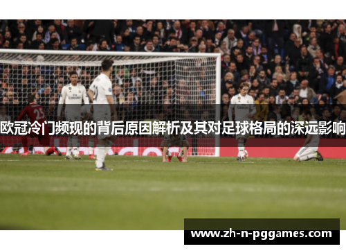 欧冠冷门频现的背后原因解析及其对足球格局的深远影响