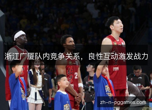 浙江广厦队内竞争关系，良性互动激发战力