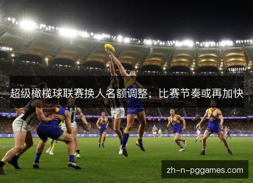 超级橄榄球联赛换人名额调整，比赛节奏或再加快