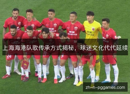 上海海港队歌传承方式揭秘，球迷文化代代延续