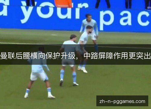 曼联后腰横向保护升级，中路屏障作用更突出